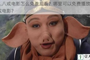 八戒.八戒电影怎么免费观看？哪里可以免费播放八戒.八戒电影？