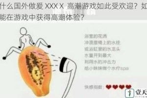 为什么国外做爰 XXXⅩ 高潮游戏如此受欢迎？如何才能在游戏中获得高潮体验？