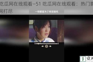 51吃瓜网在线观看—51 吃瓜网在线观看：热门影视一网打尽