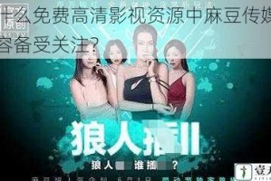 为什么免费高清影视资源中麻豆传媒的内容备受关注？