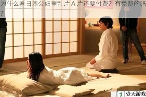 为什么看日本公妇里乱片 A 片还要付费？有免费的吗？