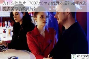 为什么欧美片 17C07.cOm 如此受欢迎？如何找到更多类似的欧美片？