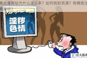 黄动漫网站为什么这么多？如何找到资源？有哪些注意事项？