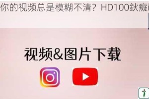 为什么你的视频总是模糊不清？HD100鈥癡ideo 帮你解决