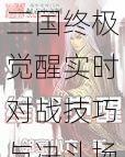 三国终极觉醒实时对战技巧与决斗场PK制胜攻略全解析