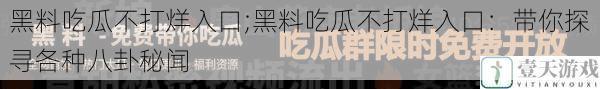 黑料吃瓜不打烊入口;黑料吃瓜不打烊入口：带你探寻各种八卦秘闻