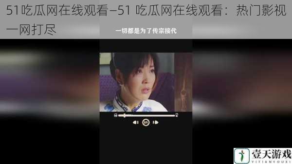 51吃瓜网在线观看—51 吃瓜网在线观看：热门影视一网打尽