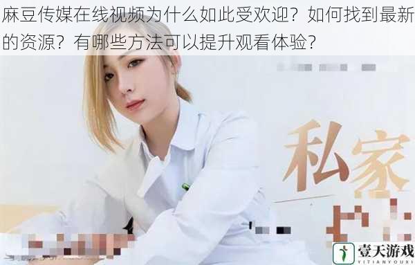 麻豆传媒在线视频为什么如此受欢迎？如何找到最新的资源？有哪些方法可以提升观看体验？